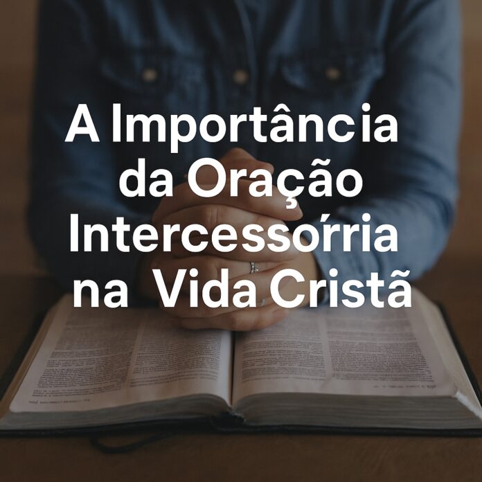 A Importância da Oração Intercessória na Vida Cristã